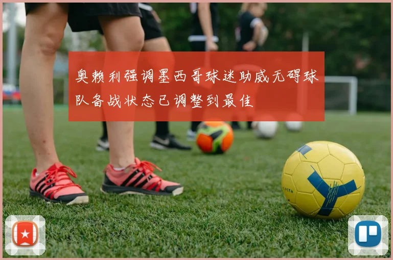 奥赖利强调墨西哥球迷助威无碍球队备战状态已调整到最佳