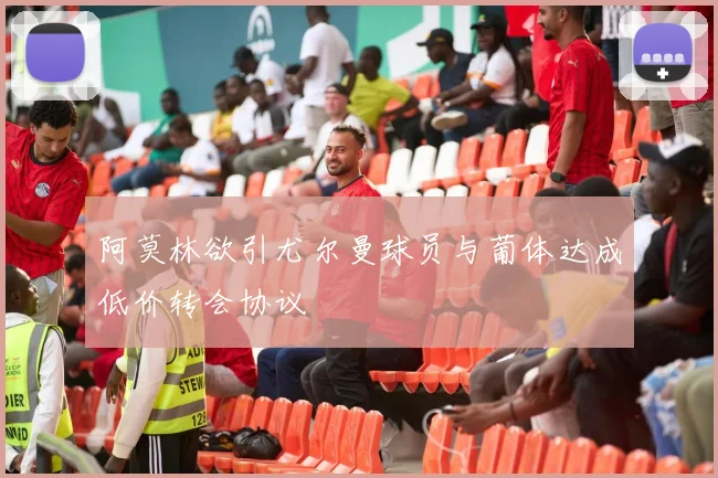 阿莫林欲引尤尔曼球员与葡体达成低价转会协议