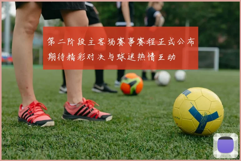 第二阶段主客场赛事赛程正式公布期待精彩对决与球迷热情互动