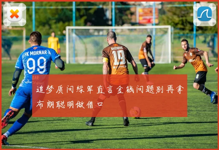 追梦质问绿军直言金钱问题别再拿布朗聪明做借口