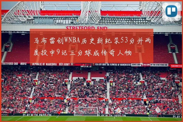 马布雷创WNBA历史新纪录53分并两度投中9记三分球成传奇人物