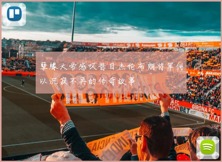 孽缘大帝感叹昔日杰伦布朗将军何以沉寂不再的传奇故事
