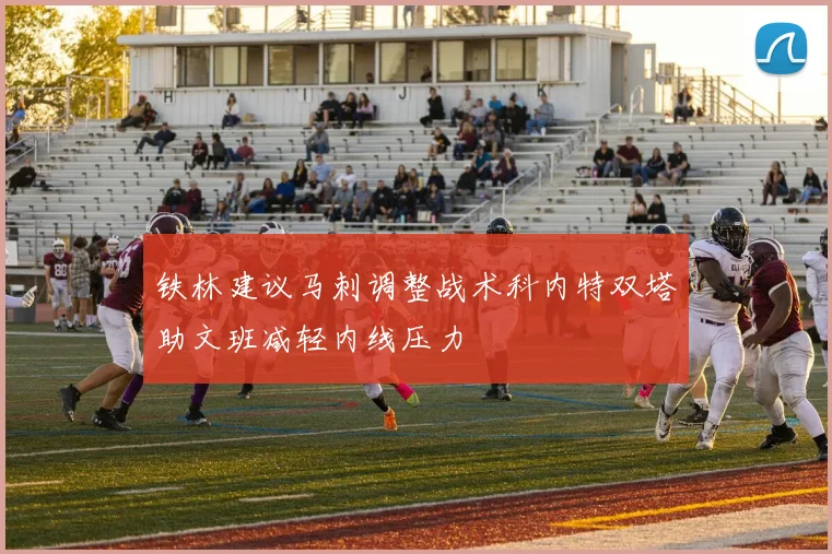 铁林建议马刺调整战术科内特双塔助文班减轻内线压力