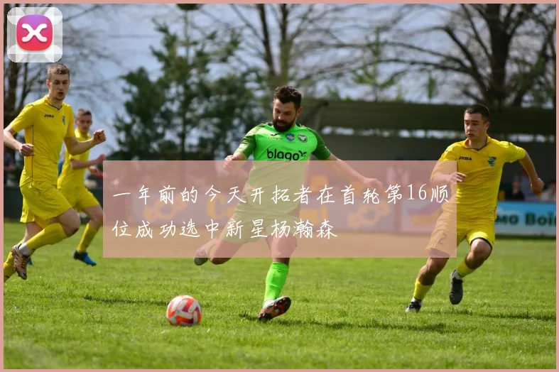一年前的今天开拓者在首轮第16顺位成功选中新星杨瀚森