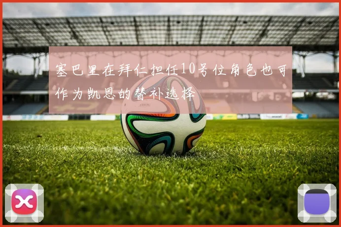塞巴里在拜仁担任10号位角色也可作为凯恩的替补选择