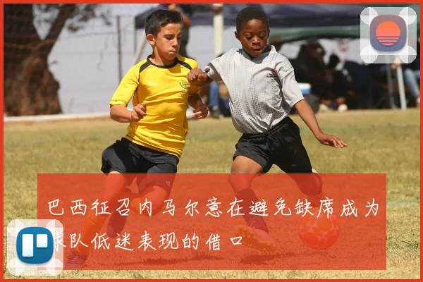 巴西征召内马尔意在避免缺席成为球队低迷表现的借口