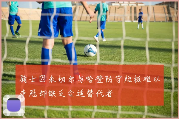 骑士因米切尔与哈登防守短板难以夺冠却缺乏合适替代者