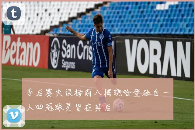季后赛失误榜前八揭晓哈登独自一人四冠球员皆在其后